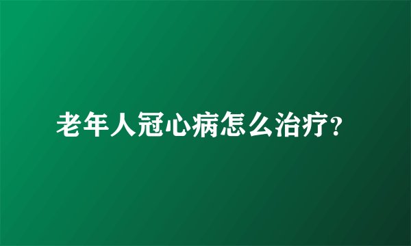 老年人冠心病怎么治疗？