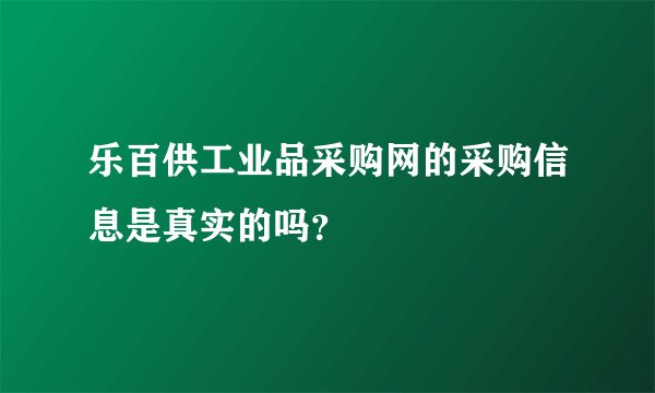 乐百供工业品采购网的采购信息是真实的吗？