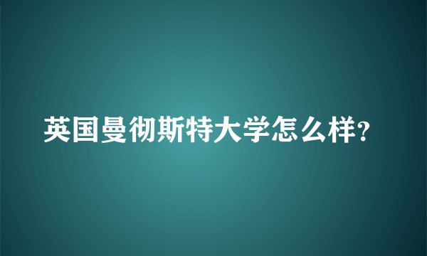英国曼彻斯特大学怎么样？