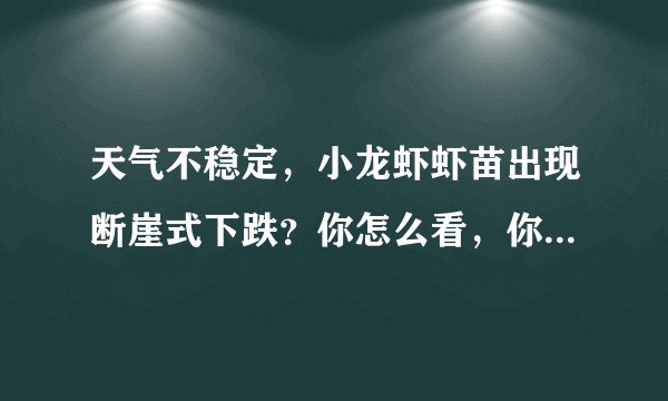 天气不稳定，小龙虾虾苗出现断崖式下跌？你怎么看，你会选择现在进苗吗？