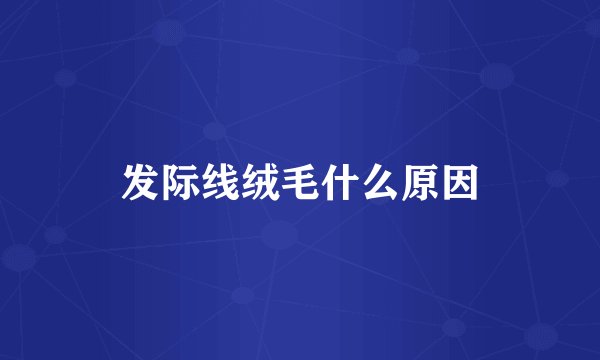 发际线绒毛什么原因