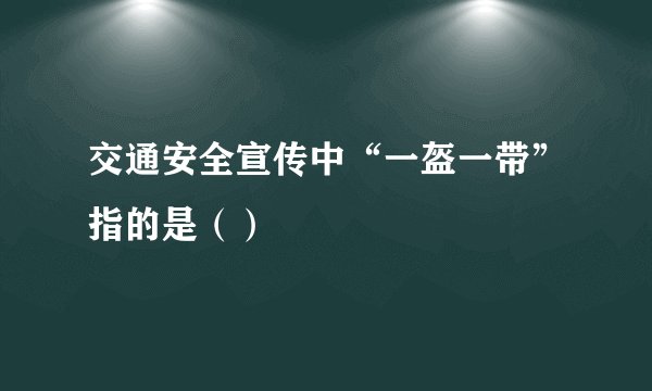 交通安全宣传中“一盔一带”指的是（）