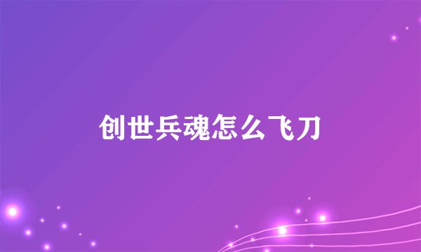 创世兵魂怎么飞刀