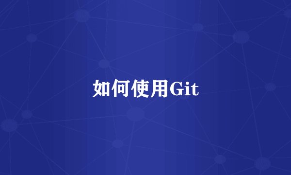 如何使用Git