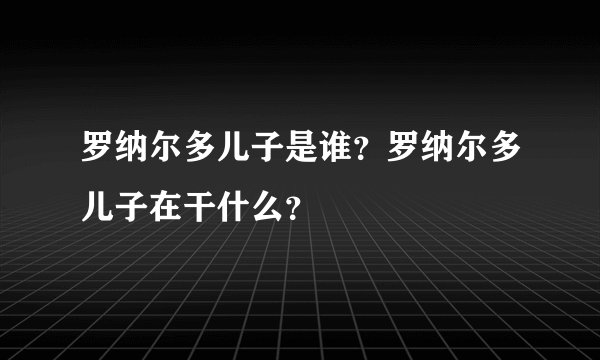 罗纳尔多儿子是谁？罗纳尔多儿子在干什么？