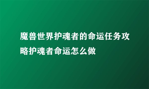 魔兽世界护魂者的命运任务攻略护魂者命运怎么做