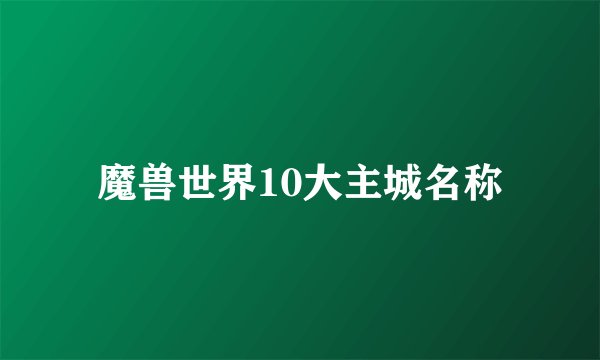 魔兽世界10大主城名称