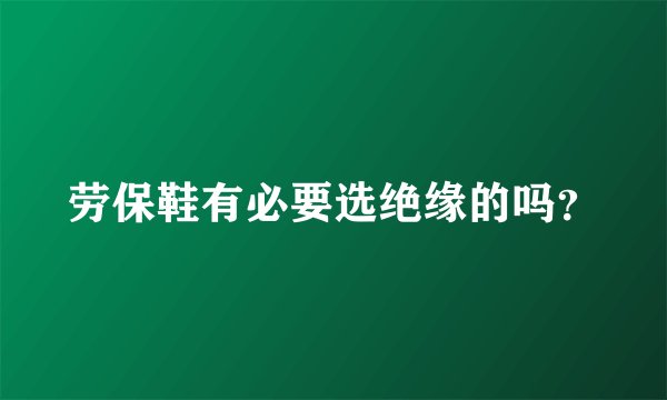 劳保鞋有必要选绝缘的吗？