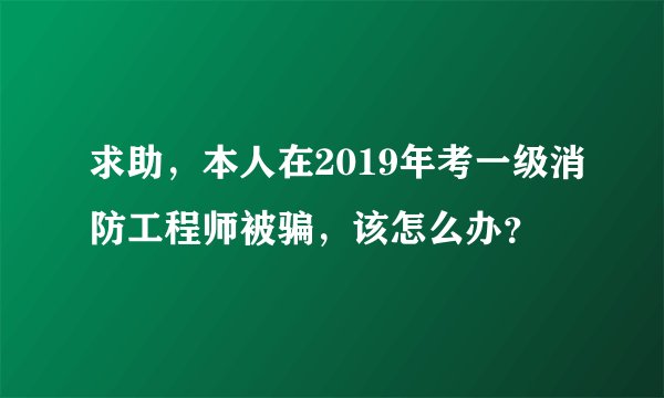 求助，本人在2019年考一级消防工程师被骗，该怎么办？