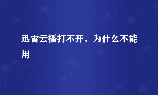 迅雷云播打不开，为什么不能用