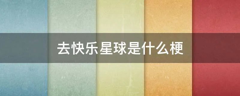 去快乐星球是什么梗