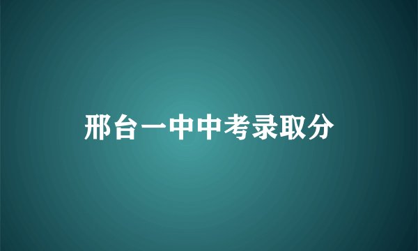 邢台一中中考录取分