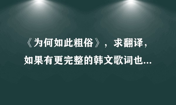 《为何如此粗俗》，求翻译，如果有更完整的韩文歌词也发给我好吗