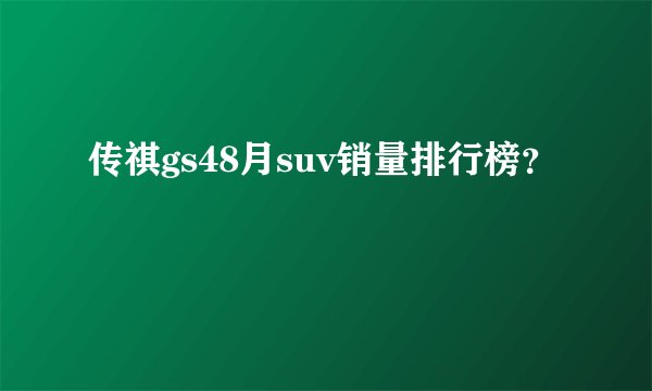 传祺gs48月suv销量排行榜？