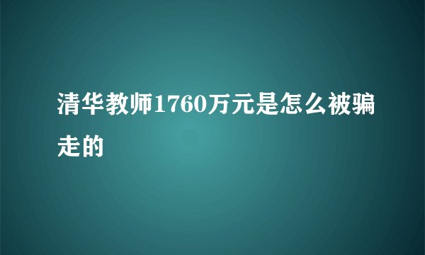 清华教师1760万元是怎么被骗走的