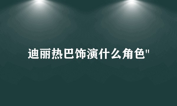迪丽热巴饰演什么角色