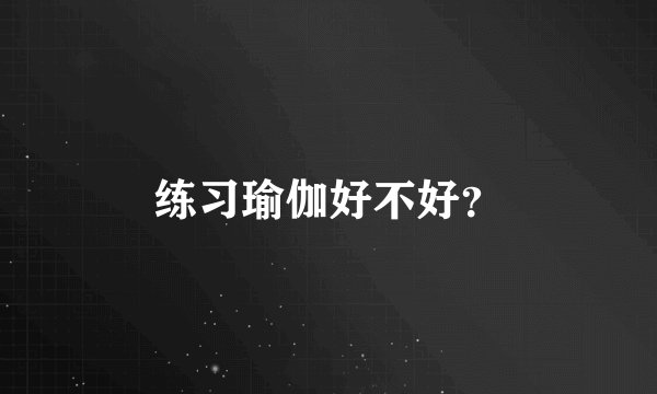 练习瑜伽好不好？