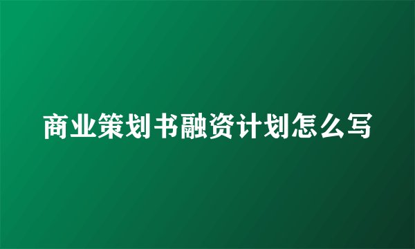 商业策划书融资计划怎么写