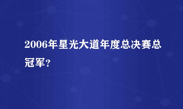 2006年星光大道年度总决赛总冠军？