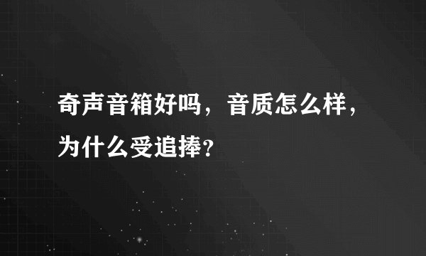 奇声音箱好吗，音质怎么样，为什么受追捧？