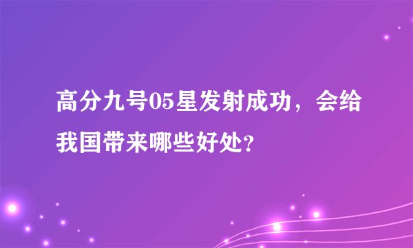 高分九号05星发射成功，会给我国带来哪些好处？
