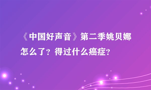 《中国好声音》第二季姚贝娜怎么了？得过什么癌症？
