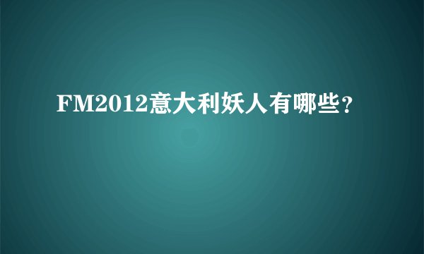 FM2012意大利妖人有哪些？