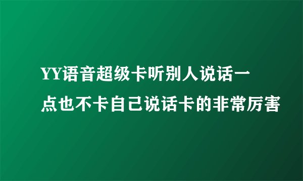 YY语音超级卡听别人说话一点也不卡自己说话卡的非常厉害