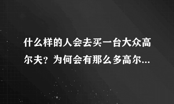 什么样的人会去买一台大众高尔夫？为何会有那么多高尔夫车主改装？