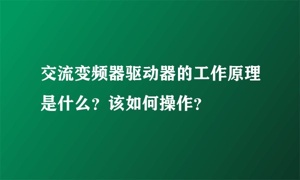 交流变频器驱动器的工作原理是什么？该如何操作？