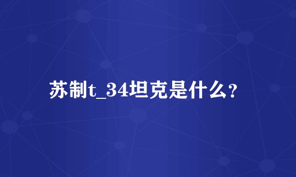 苏制t_34坦克是什么？