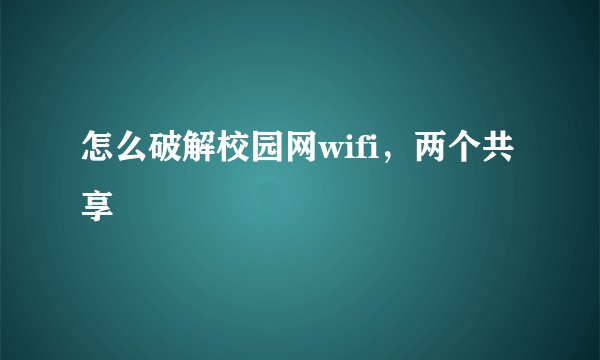 怎么破解校园网wifi，两个共享