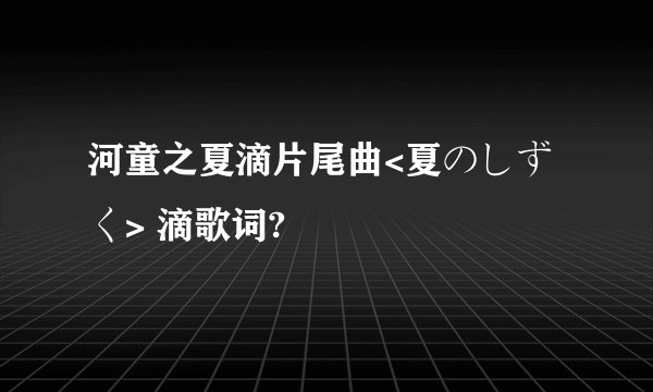 河童之夏滴片尾曲<夏のしずく> 滴歌词?