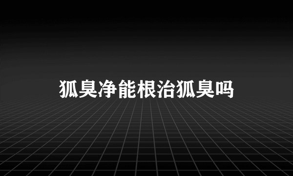 狐臭净能根治狐臭吗