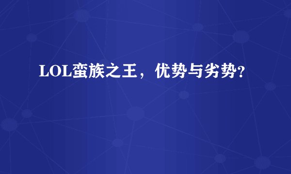 LOL蛮族之王，优势与劣势？