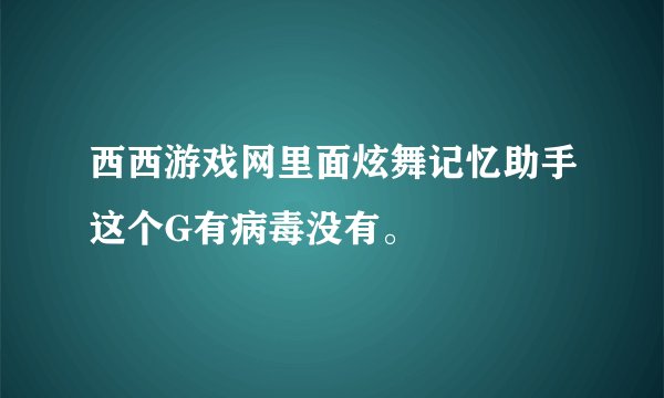西西游戏网里面炫舞记忆助手这个G有病毒没有。