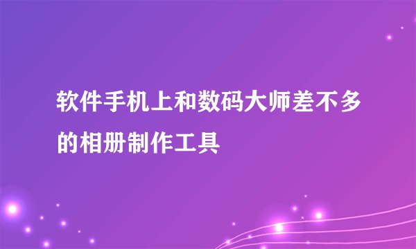 软件手机上和数码大师差不多的相册制作工具