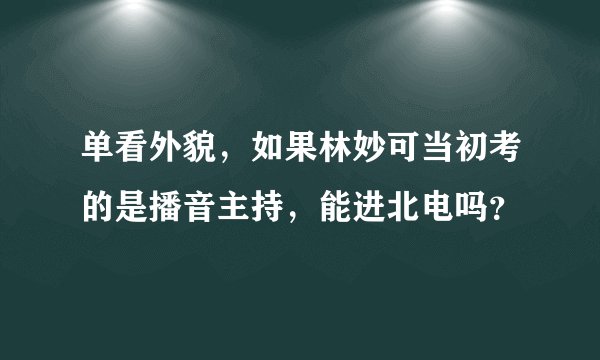 单看外貌，如果林妙可当初考的是播音主持，能进北电吗？