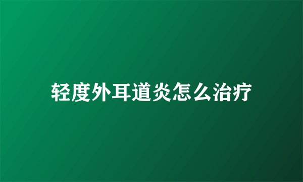 轻度外耳道炎怎么治疗