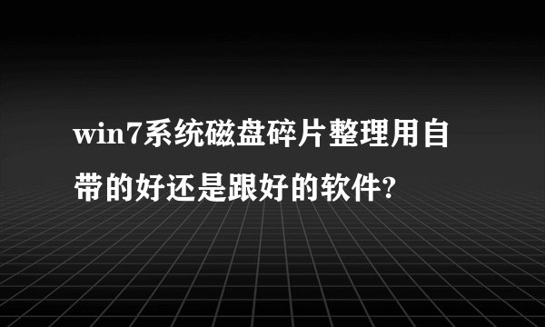win7系统磁盘碎片整理用自带的好还是跟好的软件?