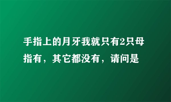 手指上的月牙我就只有2只母指有，其它都没有，请问是