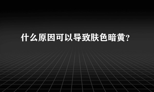什么原因可以导致肤色暗黄？
