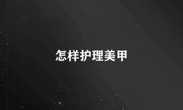 怎样护理美甲