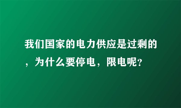 我们国家的电力供应是过剩的，为什么要停电，限电呢？