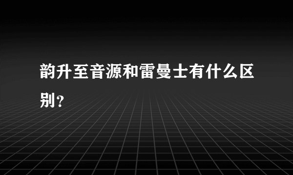 韵升至音源和雷曼士有什么区别？