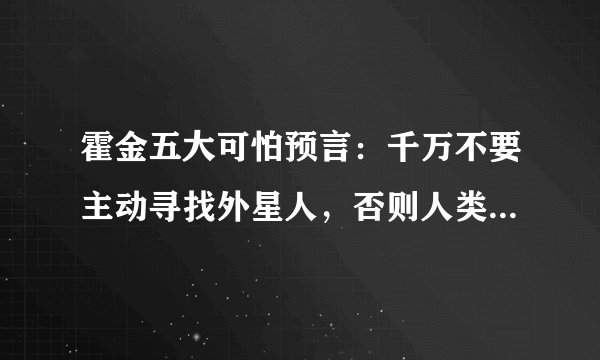 霍金五大可怕预言：千万不要主动寻找外星人，否则人类追悔莫及？