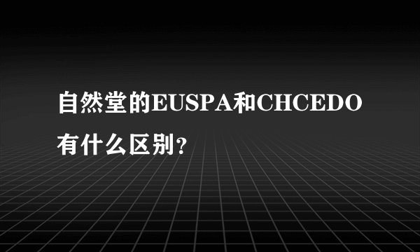 自然堂的EUSPA和CHCEDO有什么区别？