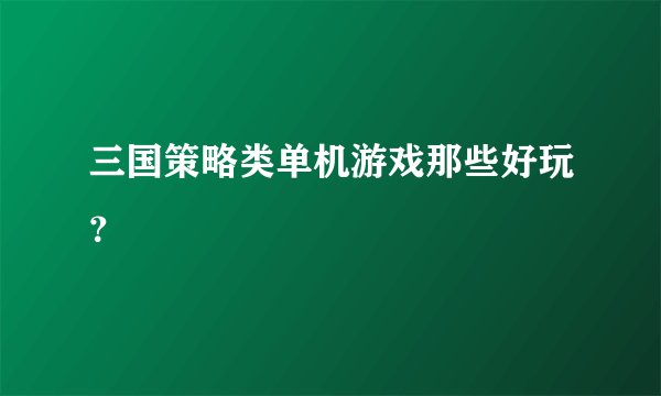 三国策略类单机游戏那些好玩？