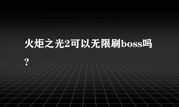 火炬之光2可以无限刷boss吗？