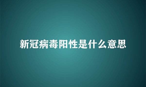新冠病毒阳性是什么意思